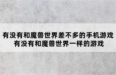 有没有和魔兽世界差不多的手机游戏 有没有和魔兽世界一样的游戏